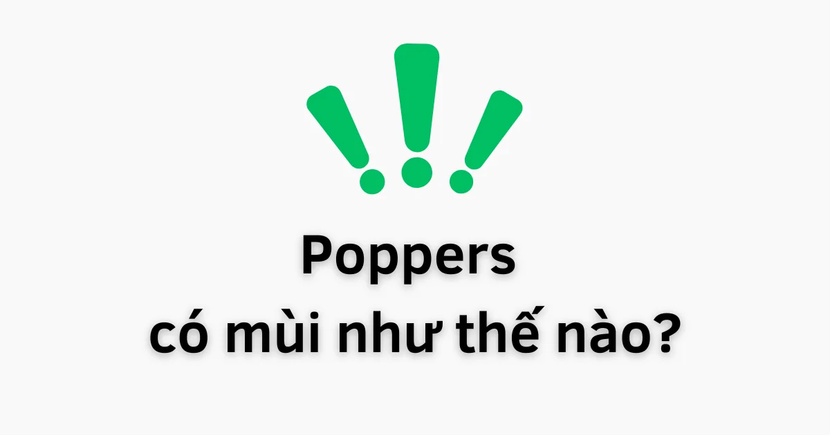 Poppers Có Mùi Như Thế Nào? Vừa Mở Nắp, Thứ Đầu Tiên Bạn Ngửi Thấy Sẽ Khiến Bạn Bất Ngờ