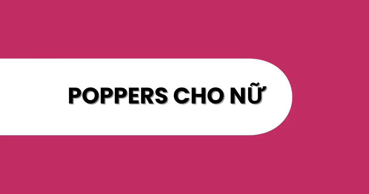 Nữ Hoàng Táo Bạo: Cẩm Nang Poppers Cho Nàng Chinh Phục Mọi Giới Hạn