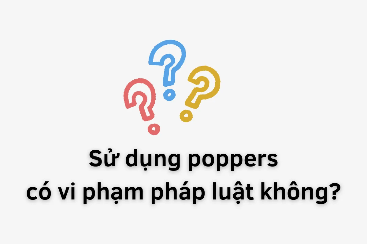 Câu hỏi mở đầu: Sử dụng poppers có vi phạm pháp luật Việt Nam không?